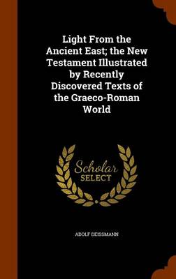 Light from the Ancient East; The New Testament Illustrated by Recently Discovered Texts of the Graeco-Roman World by Adolf Deissmann