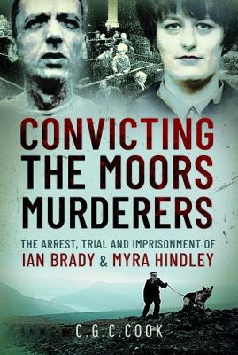 Convicting the Moors Murderers: The Arrest, Trial and Imprisonment of Ian Brady and Myra Hindley book