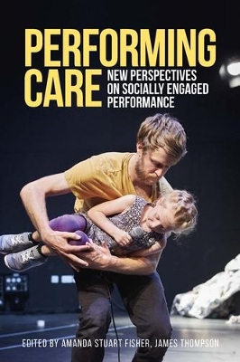 Performing Care: New Perspectives on Socially Engaged Performance by Amanda Stuart Fisher