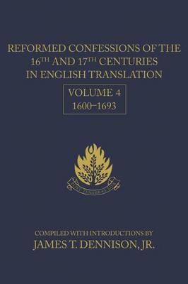 Reformed Confessions of the 16th and 17th Centuries in English Translation, Volume 4, 1600-1693 by James T Dennison