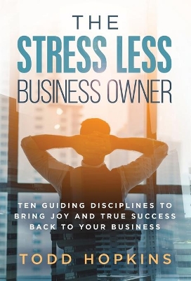 The Stress Less Business Owner: Ten Guiding Disciplines to Bring Joy and True Success back to Your Business book