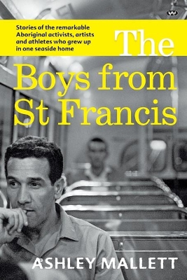 The Boys from St Francis: Stories of the Remarkable Aboriginal Activists, Artists and Athletes Who Grew Up in One Seaside Home book