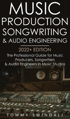 Music Production, Songwriting & Audio Engineering, 2022+ Edition: The Professional Guide for Music Producers, Songwriters & Audio Engineers in Music Studios ... edm, producing music, songwriting Book 1) book