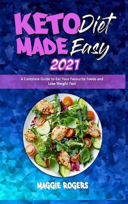 Keto Diet Made Easy 2021: A Complete Guide to Eat Your Favourite Foods and Lose Weight Fast book