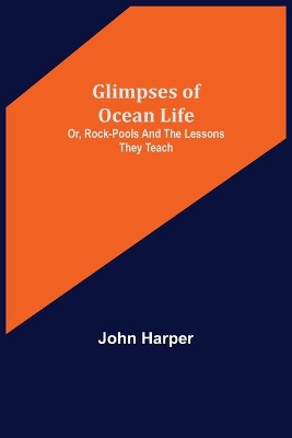 Glimpses of Ocean Life; Or, Rock-Pools and the Lessons they Teach book