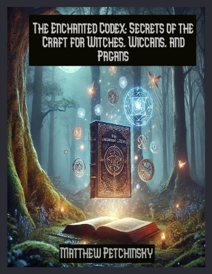 The Enchanted Codex: Secrets of the Craft for Witches, Wiccans, and Pagans book