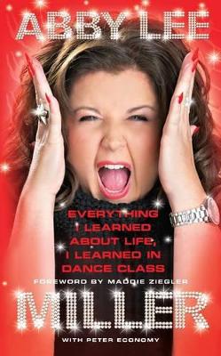 Everything I Learned about Life, I Learned in Dance Class by Abby Lee Miller