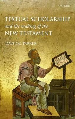 Textual Scholarship and the Making of the New Testament by David C. Parker