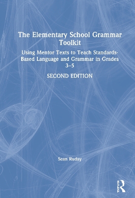 The Elementary School Grammar Toolkit: Using Mentor Texts to Teach Standards-Based Language and Grammar in Grades 3–5 book