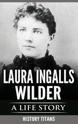 Laura Ingalls Wilder: A Life Story by History Titans