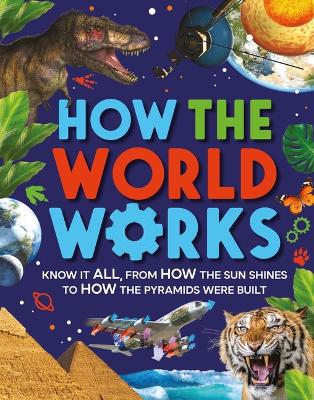How the World Works: Know It All, from How the Sun Shines to How the Pyramids Were Built by Clive Gifford