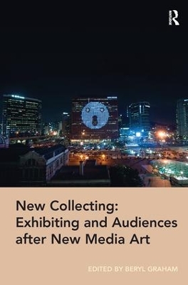 New Collecting: Exhibiting and Audiences after New Media Art by Beryl Graham