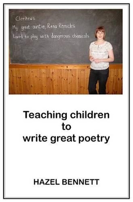 Teaching Children to Write Great Poetry: A Practical Guide for Getting Kids' Creative Juices Flowing: 1 by Hazel Bennett