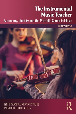 The Instrumental Music Teacher: Autonomy, Identity and the Portfolio Career in Music by Kerry Boyle