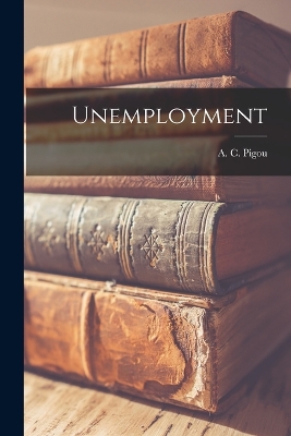 Unemployment by A C Pigou
