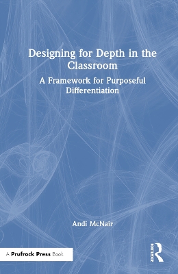 Designing for Depth in the Classroom: A Framework for Purposeful Differentiation by Andi McNair