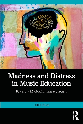 Madness and Distress in Music Education: Toward a Mad-Affirming Approach book