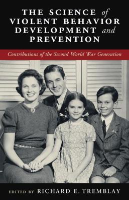The Science of Violent Behavior Development and Prevention: Contributions of the Second World War Generation by Richard E. Tremblay