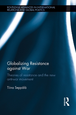 Globalizing Resistance against War: Theories of Resistance and the New Anti-War Movement by Tiina Seppälä
