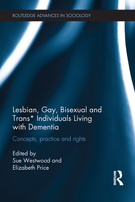 Lesbian, Gay, Bisexual and Trans* Individuals Living with Dementia: Concepts, Practice and Rights by Sue Westwood