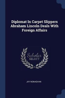 Diplomat in Carpet Slippers Abraham Lincoln Deals with Foreign Affairs by Jay Monaghan