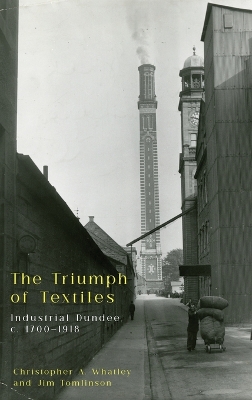 The Triumph of Textiles: Industrial Dundee, c. 1700 1918 book