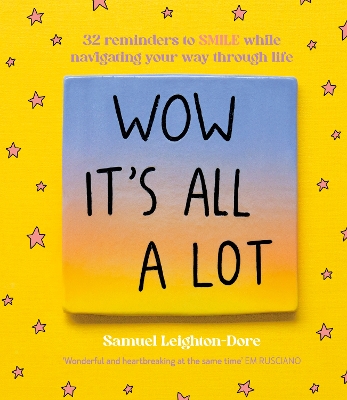 Wow It's All A Lot: 32 reminders to SMILE while navigating your way through life, for fans of Life Is Tough But So Are You, Your Head Is A Houseboat and Hope Is A Verb by Samuel Leighton-Dore