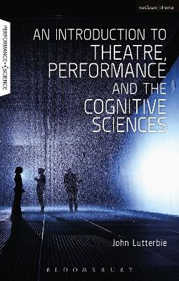 An Introduction to Theatre, Performance and the Cognitive Sciences by Professor John Lutterbie