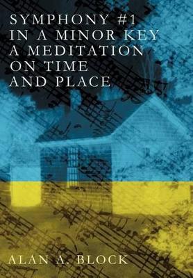 Symphony #1 in a Minor Key: A Meditation on Time and Place by Alan A Block