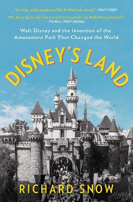 Disney's Land: Walt Disney and the Invention of the Amusement Park That Changed the World by Richard Snow