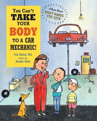 You Can't Take Your Body to a Car Mechanic: A Book About What Makes You Sick book