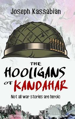 The Hooligans of Kandahar: Not All War Stories are Heroic by Joseph Kassabian