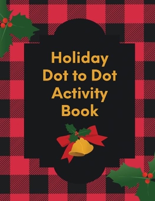 Holiday Dot To Dot Activity Book: Activity Book For Kids Ages 4-10 Holiday Themed Gifts book