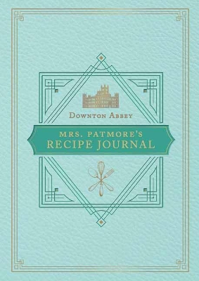 The Official Downton Abbey Mrs. Patmore's Recipe Journal by Weldon Owen