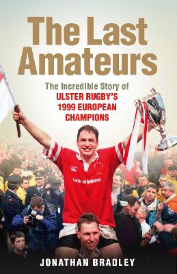 The Last Amateurs: The Incredible Story of Ulster Rugby’s 1999 European Champions book