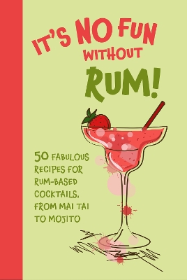 It’s No Fun Without Rum!: 50 Fabulous Recipes for Rum-Based Cocktails, from Mai Tai to Mojito book