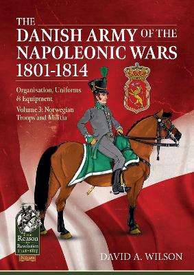 The Danish Army of the Napoleonic Wars 1801-1815. Organisation, Uniforms & Equipment: Volume 3: Norwegian Troops and Militia book