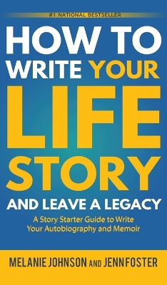 How to Write Your Life Story and Leave a Legacy: A Story Starter Guide to Write Your Autobiography and Memoir by Melanie Johnson