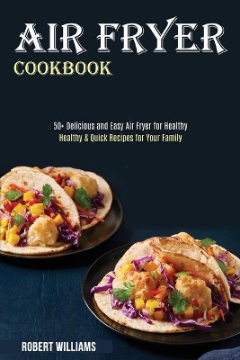 Air Fryer Cookbook: Healthy & Quick Recipes for Your Family (50+ Delicious and Easy Air Fryer for Healthy) book