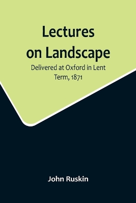 Lectures on Landscape; Delivered at Oxford in Lent Term, 1871 book