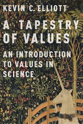 A Tapestry of Values: An Introduction to Values in Science by Kevin C. Elliott