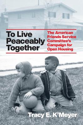 To Live Peaceably Together: The American Friends Service Committee's Campaign for Open Housing book