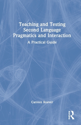 Teaching and Testing Second Language Pragmatics and Interaction: A Practical Guide by Carsten Roever