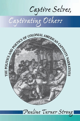 Captive Selves, Captivating Others: The Politics And Poetics Of Colonial American Captivity Narratives by Pauline Turner Strong