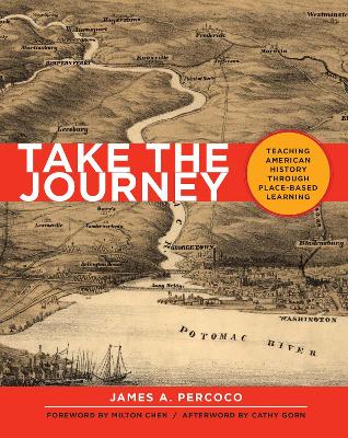 Take the Journey: Teaching American History Through Place-Based Learning by James Percoco