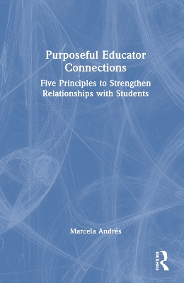 Purposeful Educator Connections: Five Principles to Strengthen Relationships with Students by Marcela Andrés