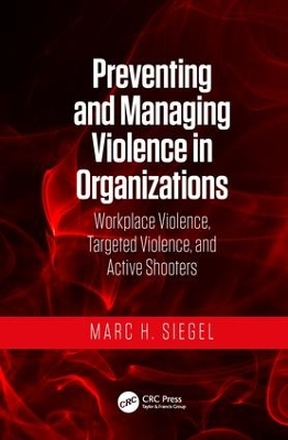 Preventing and Managing Violence in Organizations: Workplace Violence, Targeted Violence, and Active Shooters by Marc H. Siegel