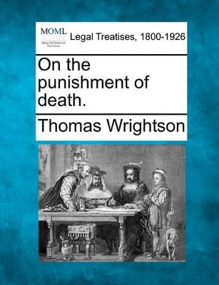 On the Punishment of Death. by Thomas Wrightson