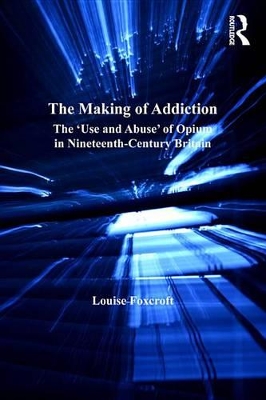 The The Making of Addiction: The 'Use and Abuse' of Opium in Nineteenth-Century Britain by Louise Foxcroft
