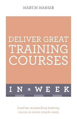 Deliver Great Training Courses In A Week by Martin Manser